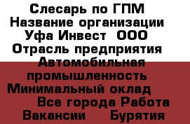 Слесарь по ГПМ › Название организации ­ Уфа-Инвест, ООО › Отрасль предприятия ­ Автомобильная промышленность › Минимальный оклад ­ 55 000 - Все города Работа » Вакансии   . Бурятия респ.